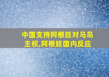 中国支持阿根廷对马岛主权,阿根廷国内反应