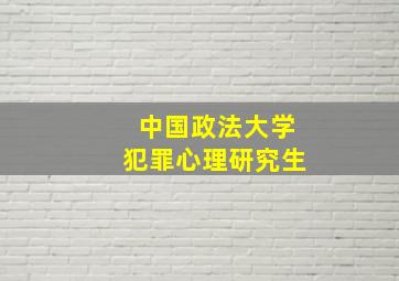 中国政法大学犯罪心理研究生