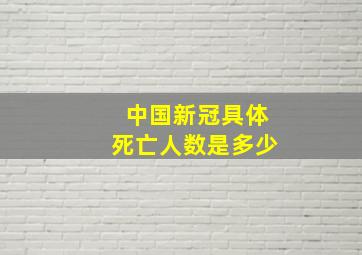 中国新冠具体死亡人数是多少