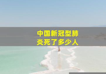 中国新冠型肺炎死了多少人