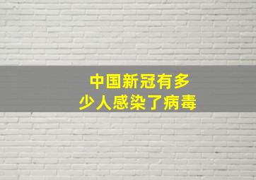 中国新冠有多少人感染了病毒