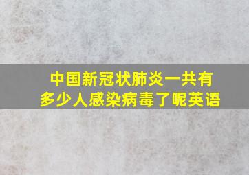 中国新冠状肺炎一共有多少人感染病毒了呢英语