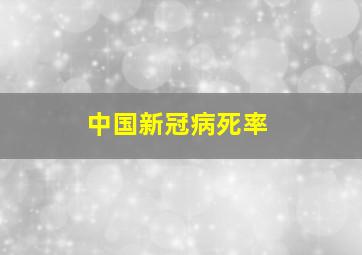 中国新冠病死率