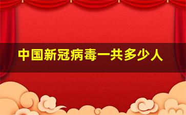 中国新冠病毒一共多少人