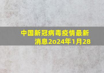 中国新冠病毒疫情最新消息2o24年1月28