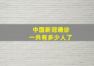 中国新冠确诊一共有多少人了