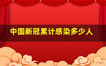 中国新冠累计感染多少人