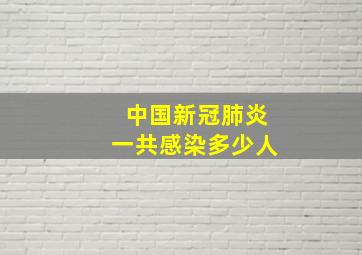 中国新冠肺炎一共感染多少人