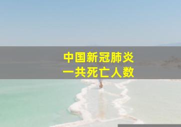 中国新冠肺炎一共死亡人数