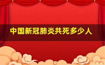 中国新冠肺炎共死多少人