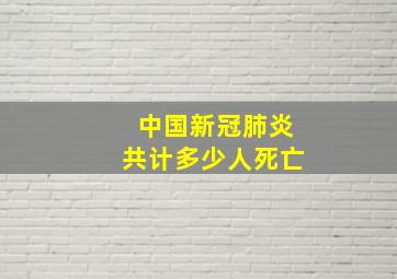 中国新冠肺炎共计多少人死亡