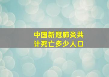 中国新冠肺炎共计死亡多少人口