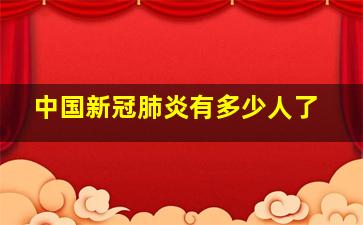 中国新冠肺炎有多少人了