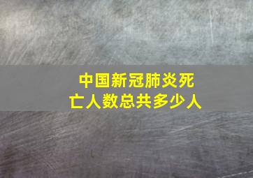 中国新冠肺炎死亡人数总共多少人