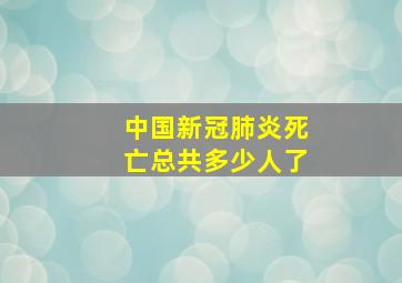 中国新冠肺炎死亡总共多少人了