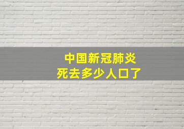 中国新冠肺炎死去多少人口了