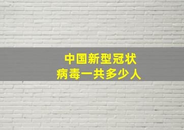 中国新型冠状病毒一共多少人