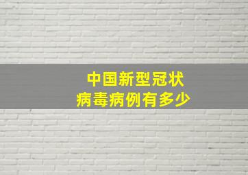 中国新型冠状病毒病例有多少