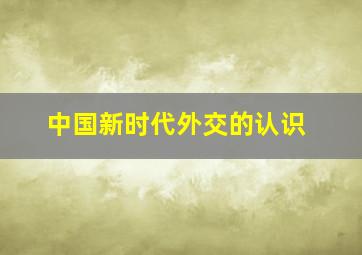 中国新时代外交的认识