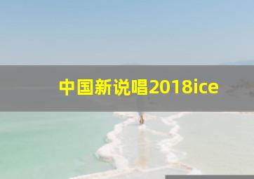 中国新说唱2018ice