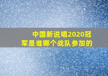 中国新说唱2020冠军是谁哪个战队参加的