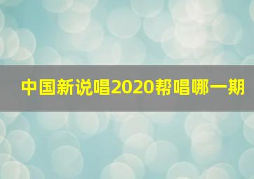 中国新说唱2020帮唱哪一期