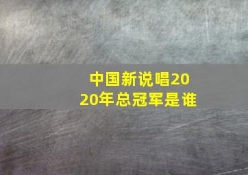 中国新说唱2020年总冠军是谁