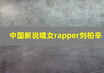 中国新说唱女rapper刘柏辛