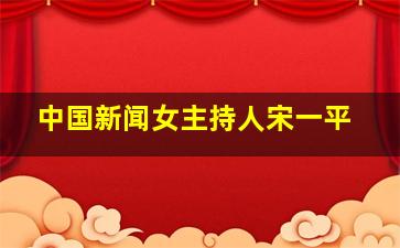 中国新闻女主持人宋一平