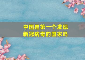 中国是第一个发现新冠病毒的国家吗