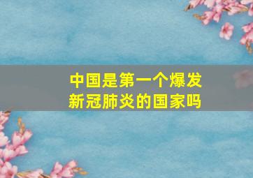 中国是第一个爆发新冠肺炎的国家吗