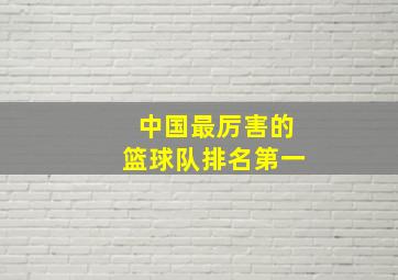 中国最厉害的篮球队排名第一