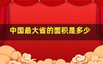 中国最大省的面积是多少