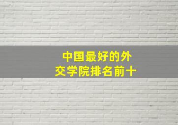 中国最好的外交学院排名前十