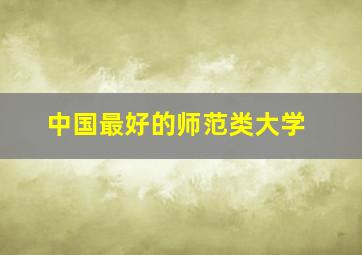 中国最好的师范类大学