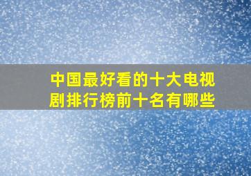 中国最好看的十大电视剧排行榜前十名有哪些