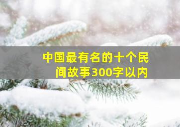 中国最有名的十个民间故事300字以内