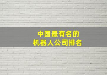 中国最有名的机器人公司排名