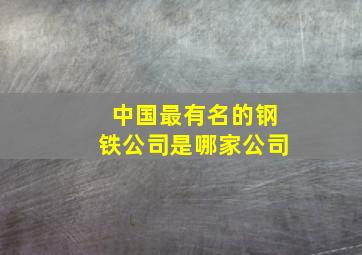 中国最有名的钢铁公司是哪家公司