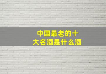 中国最老的十大名酒是什么酒