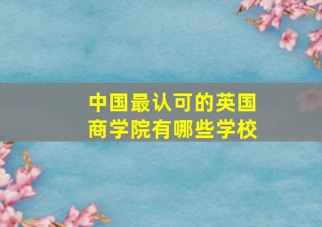 中国最认可的英国商学院有哪些学校