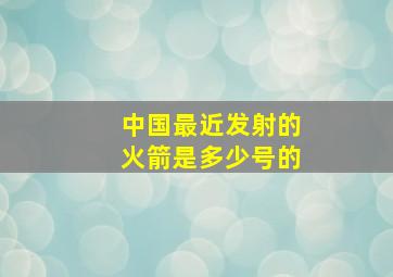 中国最近发射的火箭是多少号的