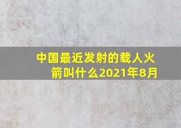 中国最近发射的载人火箭叫什么2021年8月