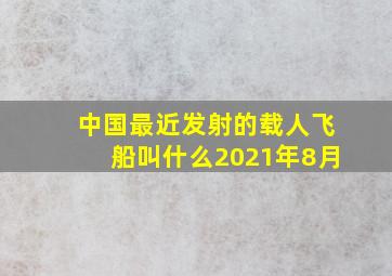 中国最近发射的载人飞船叫什么2021年8月