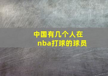 中国有几个人在nba打球的球员