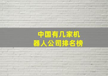 中国有几家机器人公司排名榜