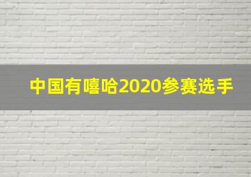 中国有嘻哈2020参赛选手