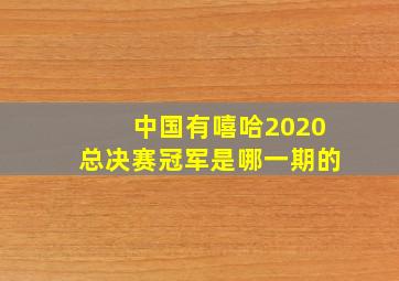 中国有嘻哈2020总决赛冠军是哪一期的