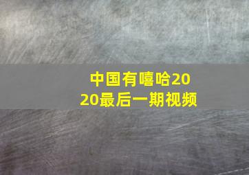 中国有嘻哈2020最后一期视频