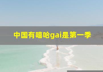 中国有嘻哈gai是第一季